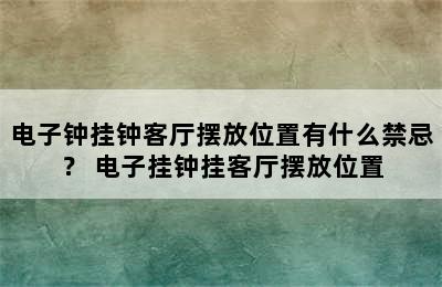 电子钟挂钟客厅摆放位置有什么禁忌？ 电子挂钟挂客厅摆放位置